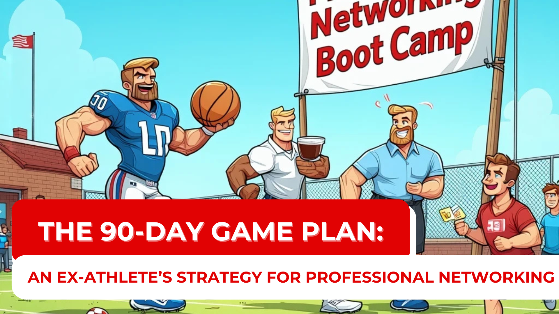 The 90-Day Game Plan: An Ex-Athlete’s Strategy for Professional Networking